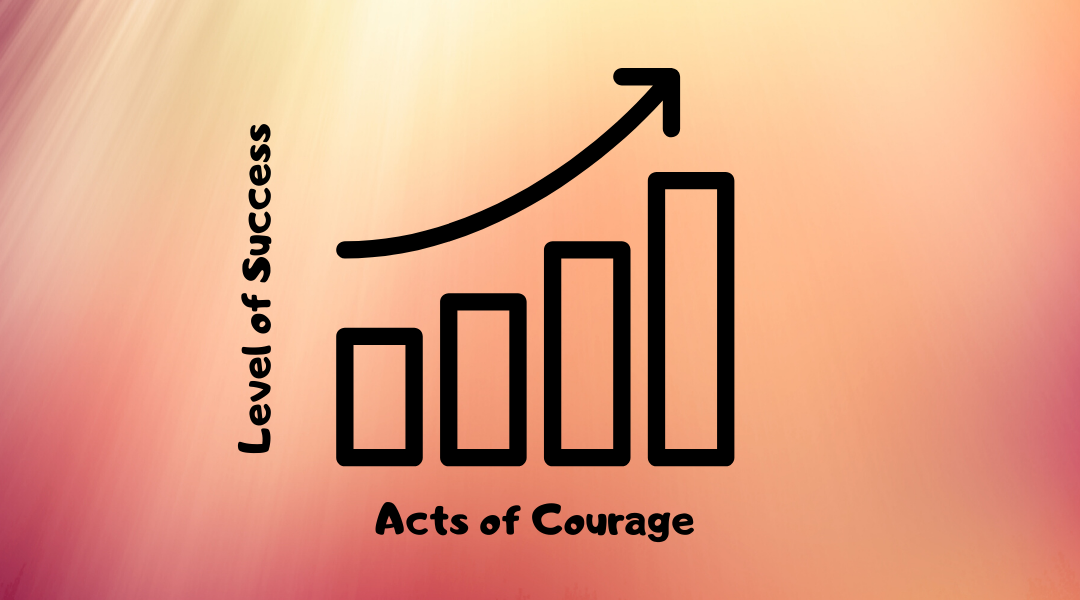 Constant Acts of Courage Breed Success